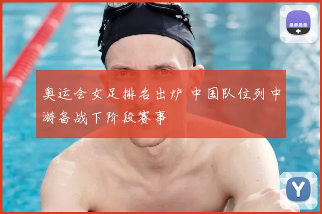奥运会女足排名出炉 中国队位列中游备战下阶段赛事