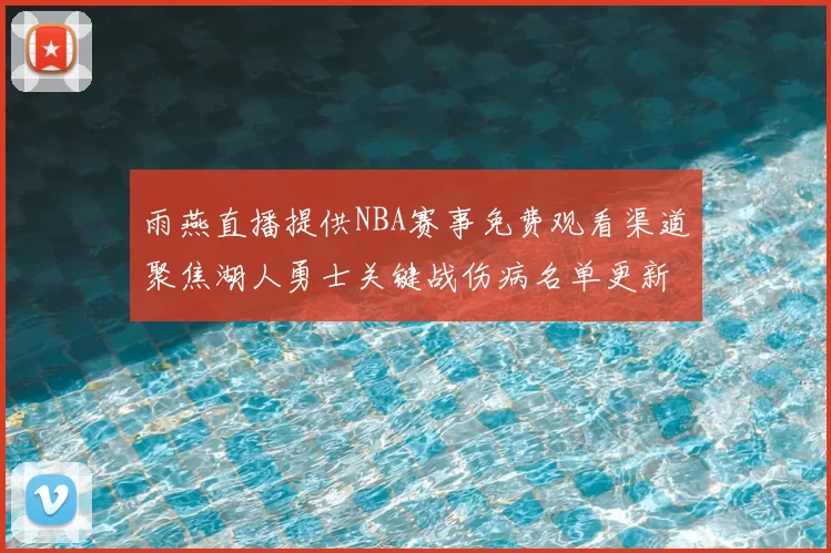 雨燕直播提供NBA赛事免费观看渠道聚焦湖人勇士关键战伤病名单更新