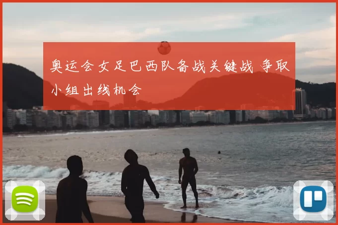 奥运会女足巴西队备战关键战 争取小组出线机会