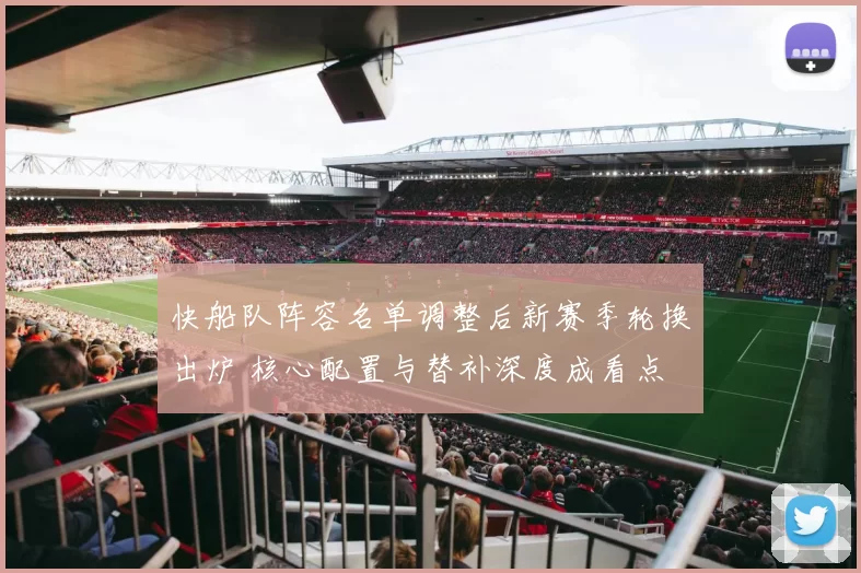 快船队阵容名单调整后新赛季轮换出炉 核心配置与替补深度成看点