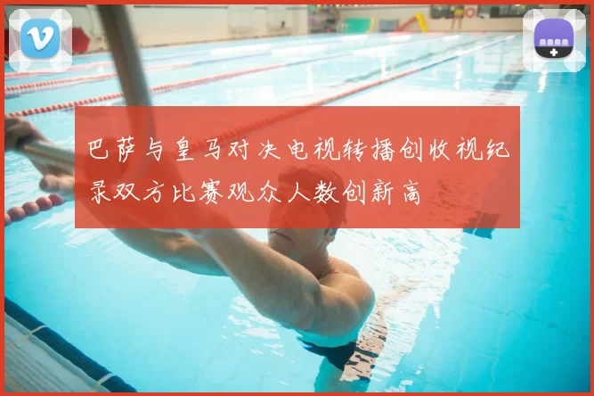 巴萨与皇马对决电视转播创收视纪录双方比赛观众人数创新高