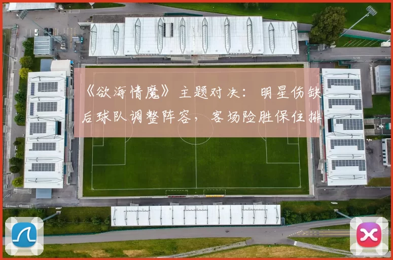 《欲海情魔》主题对决：明星伤缺后球队调整阵容，客场险胜保住排名