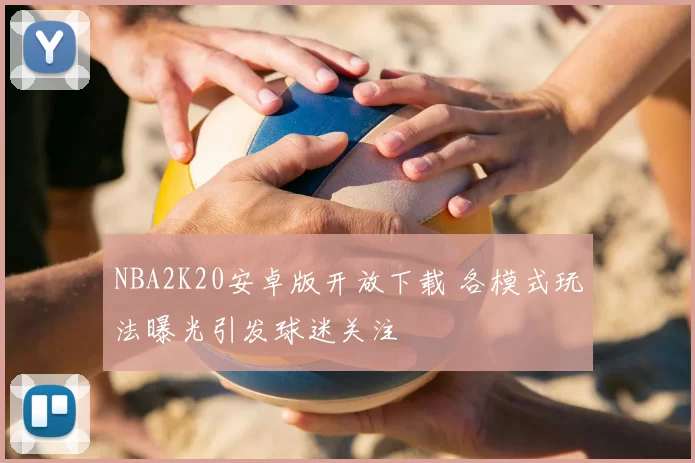 NBA2K20安卓版开放下载 各模式玩法曝光引发球迷关注