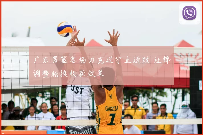 广东男篮客场力克辽宁止连败 杜锋调整轮换收获效果