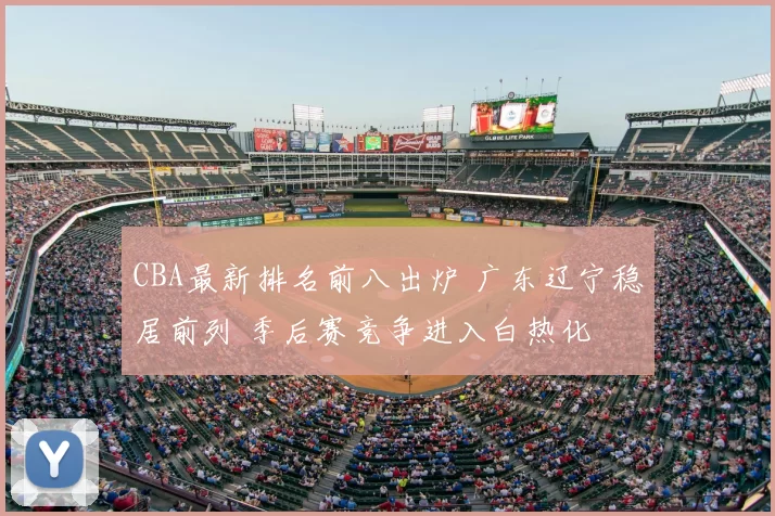 CBA最新排名前八出炉 广东辽宁稳居前列 季后赛竞争进入白热化