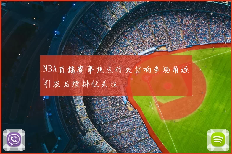 NBA直播赛事焦点对决打响多场角逐引发后续排位关注