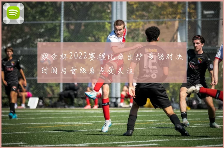 欧会杯2022赛程比分出炉 多场对决时间与晋级看点受关注