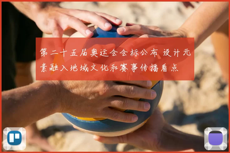 第二十五届奥运会会标公布 设计元素融入地域文化和赛事传播看点