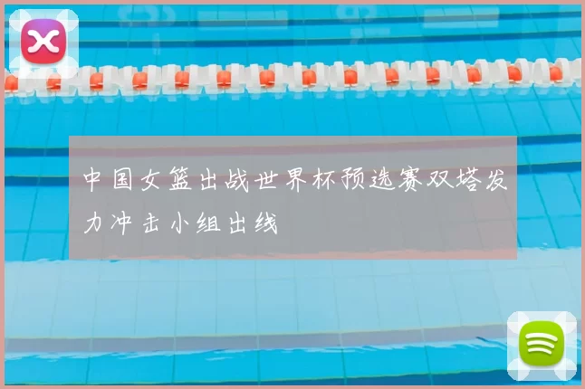 中国女篮出战世界杯预选赛双塔发力冲击小组出线