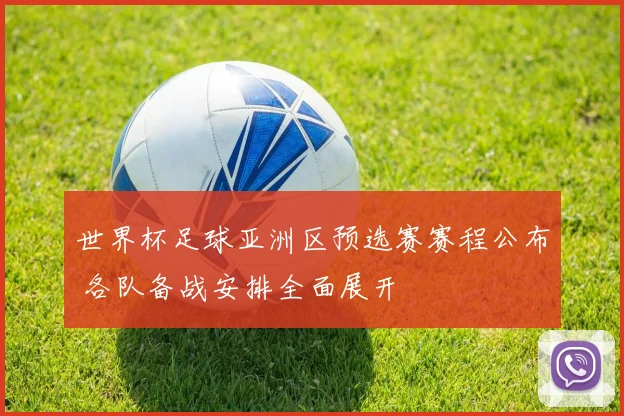 世界杯足球亚洲区预选赛赛程公布 各队备战安排全面展开