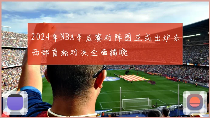 2024年NBA季后赛对阵图正式出炉东西部首轮对决全面揭晓