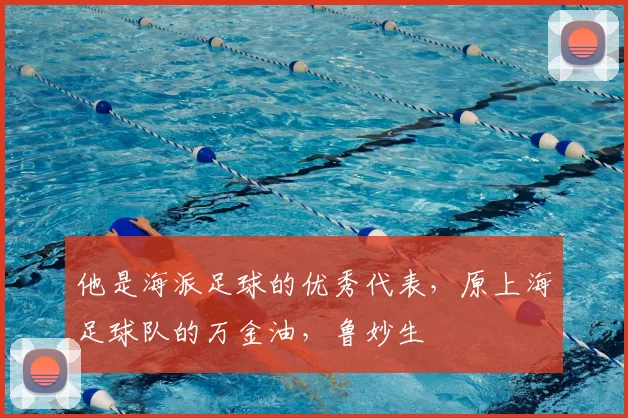 他是海派足球的优秀代表,原上海足球队的万金油,鲁妙生