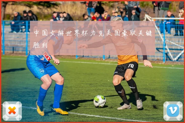 中国女排世界杯力克美国豪取关键胜利