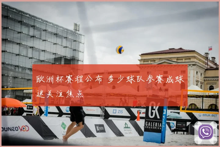 欧洲杯赛程公布 多少球队参赛成球迷关注焦点