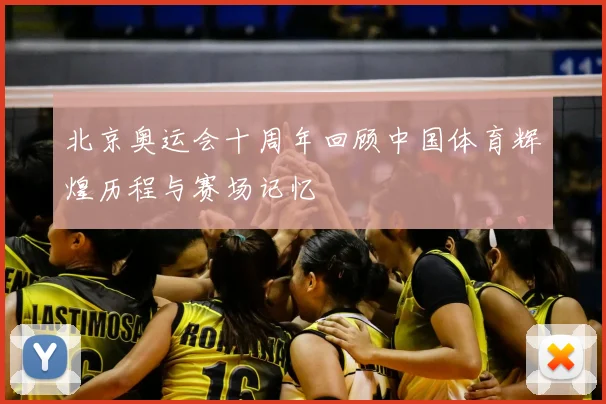 北京奥运会十周年回顾中国体育辉煌历程与赛场记忆