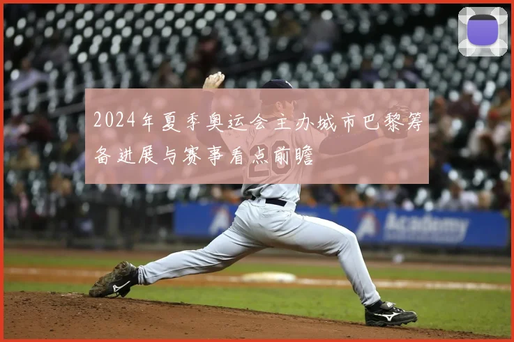 2024年夏季奥运会主办城市巴黎筹备进展与赛事看点前瞻