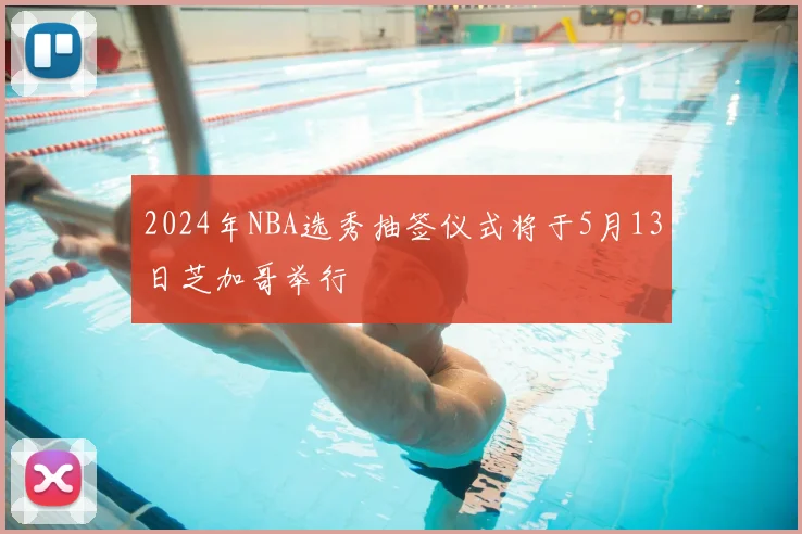 2024年NBA选秀抽签仪式将于5月13日芝加哥举行
