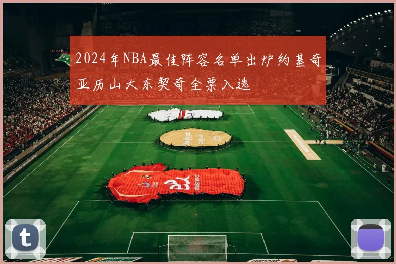 2024年NBA最佳阵容名单出炉约基奇亚历山大东契奇全票入选
