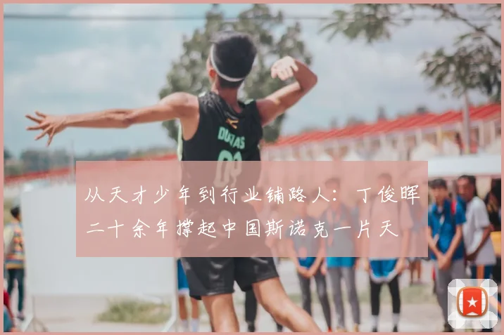 从天才少年到行业铺路人：丁俊晖二十余年撑起中国斯诺克一片天
