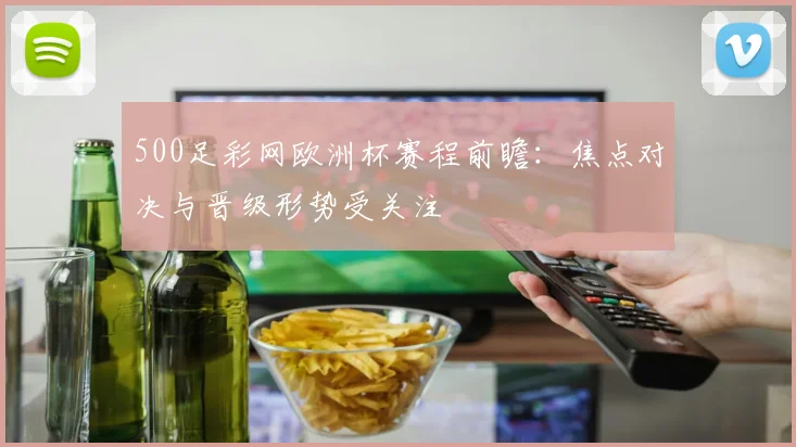 500足彩网欧洲杯赛程前瞻:焦点对决与晋级形势受关注