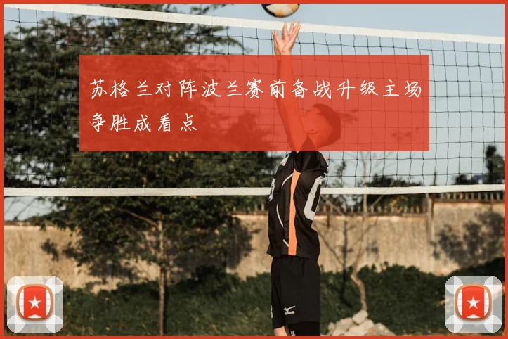 苏格兰对阵波兰赛前备战升级主场争胜成看点